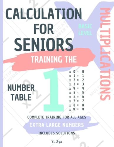 CALCULATION FOR SENIORS - TRAINING THE MULTIPLICATIONS - TABLE OF NUMBER 1 - BASIC LEVEL - INCLUDES SOLUTIONS: EXTRA LARGE NUMBERS - COMPLETE TRAINING FOR ALL AGES von Independently published