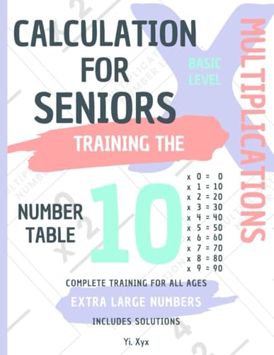 CALCULATION FOR SENIORS - TRAINING THE MULTIPLICATIONS - TABLE OF NUMBER 10 - BASIC LEVEL - INCLUDES SOLUTIONS: EXTRA LARGE NUMBERS - COMPLETE TRAINING FOR ALL AGES von Independently published