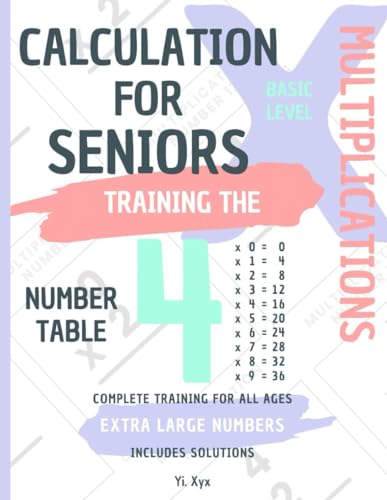 CALCULATION FOR SENIORS - TRAINING THE MULTIPLICATIONS - TABLE OF NUMBER 4 - BASIC LEVEL - INCLUDES SOLUTIONS: EXTRA LARGE NUMBERS - COMPLETE TRAINING FOR ALL AGES von Independently published