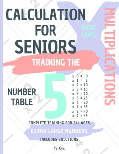 CALCULATION FOR SENIORS - TRAINING THE MULTIPLICATIONS - TABLE OF NUMBER 5 - BASIC LEVEL - INCLUDES SOLUTIONS: EXTRA LARGE NUMBERS - COMPLETE TRAINING FOR ALL AGES von Independently published