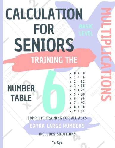 CALCULATION FOR SENIORS - TRAINING THE MULTIPLICATIONS - TABLE OF NUMBER 6 - BASIC LEVEL - INCLUDES SOLUTIONS: EXTRA LARGE NUMBERS - COMPLETE TRAINING FOR ALL AGES von Independently published
