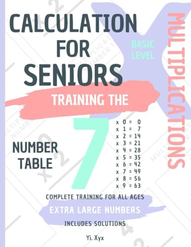 CALCULATION FOR SENIORS - TRAINING THE MULTIPLICATIONS - TABLE OF NUMBER 7 - BASIC LEVEL - INCLUDES SOLUTIONS: EXTRA LARGE NUMBERS - COMPLETE TRAINING FOR ALL AGES von Independently published