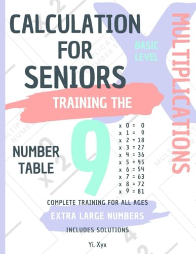 CALCULATION FOR SENIORS - TRAINING THE MULTIPLICATIONS - TABLE OF NUMBER 9 - BASIC LEVEL - INCLUDES SOLUTIONS: EXTRA LARGE NUMBERS - COMPLETE TRAINING FOR ALL AGES von Independently published