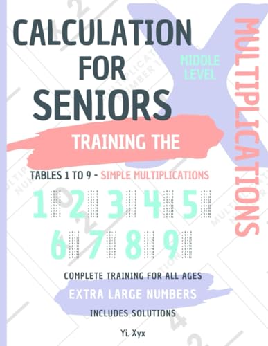 CALCULATION FOR SENIORS - TRAINING THE MULTIPLICATIONS - TABLES FROM 1 TO 9 - SIMPLE MULTIPLICATIONS - MIDDLE LEVEL - INCLUDES CUT-OUT SOLUTIONS: EXTRA LARGE NUMBERS - COMPLETE TRAINING FOR ALL AGES von Independently published