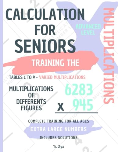 CALCULATION FOR SENIORS - TRAINING THE MULTIPLICATIONS - TABLES FROM 1 TO 9 - VARIED MULTIPLICATIONS - MULTIPLICATIONS OF DIFFERENT FIGURES - ADVANCED ... NUMBERS - COMPLETE TRAINING FOR ALL AGES von Independently published