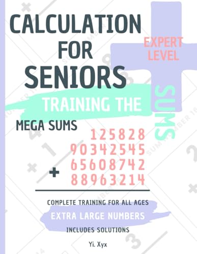 CALCULATION FOR SENIORS - TRAINING THE SUMS - MEGA SUMS - EXPERT LEVEL - 288 MEGA SUMS - INCLUDES CUT-OUT SOLUTIONS: EXTRA LARGE NUMBERS - COMPLETE TRAINING FOR ALL AGES von Independently published