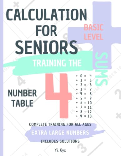 CALCULATION FOR SENIORS - TRAINING THE SUMS - TABLE OF NUMBER 4 - BASIC LEVEL - INCLUDES SOLUTIONS: EXTRA LARGE NUMBERS - COMPLETE TRAINING FOR ALL AGES von Independently published