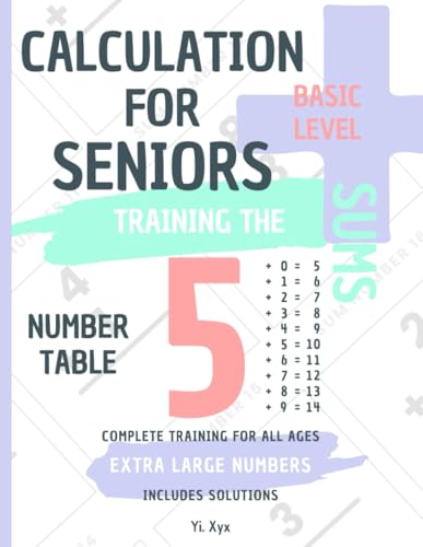 CALCULATION FOR SENIORS - TRAINING THE SUMS - TABLE OF NUMBER 5 - BASIC LEVEL - INCLUDES SOLUTIONS: EXTRA LARGE NUMBERS - COMPLETE TRAINING FOR ALL AGES von Independently published