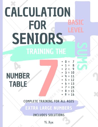 CALCULATION FOR SENIORS - TRAINING THE SUMS - TABLE OF NUMBER 7 - BASIC LEVEL - INCLUDES SOLUTIONS: EXTRA LARGE NUMBERS - COMPLETE TRAINING FOR ALL AGES von Independently published