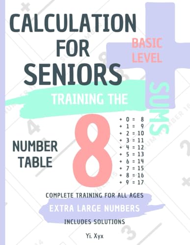 CALCULATION FOR SENIORS - TRAINING THE SUMS - TABLE OF NUMBER 8 - BASIC LEVEL - INCLUDES SOLUTIONS: EXTRA LARGE NUMBERS - COMPLETE TRAINING FOR ALL AGES von Independently published