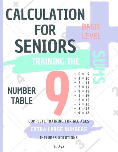 CALCULATION FOR SENIORS - TRAINING THE SUMS - TABLE OF NUMBER 9 - BASIC LEVEL - INCLUDES SOLUTIONS: EXTRA LARGE NUMBERS - COMPLETE TRAINING FOR ALL AGES von Independently published