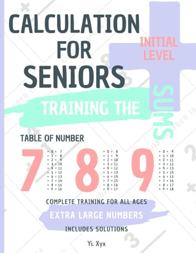 CALCULATION FOR SENIORS - TRAINING THE SUMS - TABLE OF NUMBERS 7 - 8 - 9 - INITIAL LEVEL - INCLUDES CUT-OUT SOLUTIONS: EXTRA LARGE NUMBERS - COMPLETE TRAINING FOR ALL AGES von Independently published