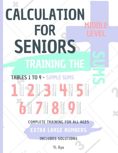 CALCULATION FOR SENIORS - TRAINING THE SUMS - TABLES FROM 1 TO 9 - SIMPLE ADDING - MIDDLE LEVEL - INCLUDES CUT-OUT SOLUTIONS: EXTRA LARGE NUMBERS - COMPLETE TRAINING FOR ALL AGES von Independently published