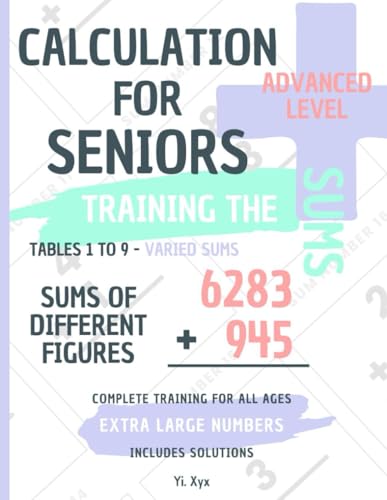 CALCULATION FOR SENIORS - TRAINING THE SUMS - TABLES FROM 1 TO 9 - VARIED SUMS - SUMS OF DIFFERENT FIGURES - ADVANCED LEVEL - INCLUDES CUT-OUT ... NUMBERS - COMPLETE TRAINING FOR ALL AGES von Independently published