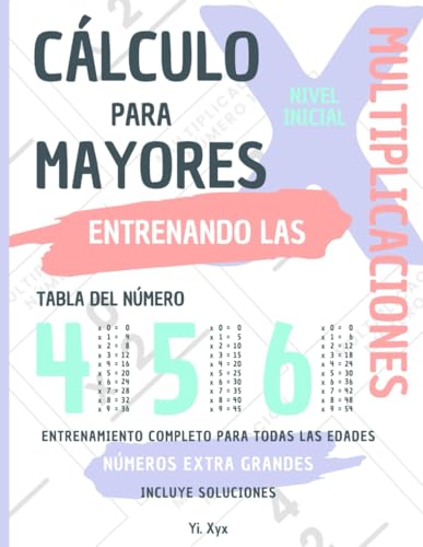 CÁLCULO PARA MAYORES - ENTRENANDO LAS MULTIPLICACIONES - TABLA DEL NÚMERO 4 - 5 - 6 - NIVEL INICIAL - INCLUYE SOLUCIONES RECORTABLES: NÚMEROS EXTRA ... ENTRENAMIENTO COMPLETO PARA TODAS LAS EDADES von Independently published