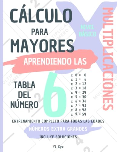 CÁLCULO PARA MAYORES - ENTRENANDO LAS MULTIPLICACIONES - TABLA DEL NÚMERO 6 - NIVEL BÁSICO - INCLUYE SOLUCIONES: NÚMEROS EXTRA GRANDES - ENTRENAMIENTO COMPLETO PARA TODAS LAS EDADES von Independently published