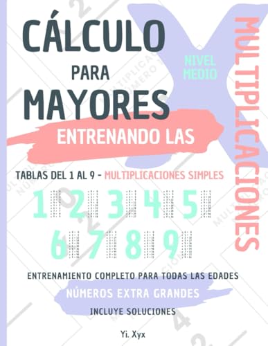 CÁLCULO PARA MAYORES - ENTRENANDO LAS MULTIPLICACIONES - TABLAS DEL 1 AL 9 - MULTIPLICACIONES SIMPLES - NIVEL MEDIO - INCLUYE SOLUCIONES RECORTABLES: ... ENTRENAMIENTO COMPLETO PARA TODAS LAS EDADES von Independently published