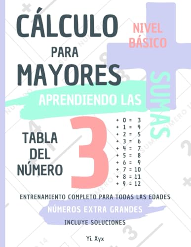 CÁLCULO PARA MAYORES - ENTRENANDO LAS SUMAS - TABLA DEL NÚMERO 3 - NIVEL BÁSICO - INCLUYE SOLUCIONES: NÚMEROS EXTRA GRANDES - ENTRENAMIENTO COMPLETO PARA TODAS LAS EDADES von Independently published