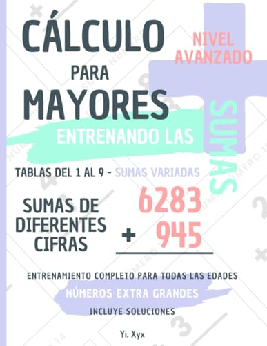 CÁLCULO PARA MAYORES - ENTRENANDO LAS SUMAS - TABLAS DEL 1 AL 9 - SUMAS VARIADAS - SUMAS DE DIFERENTES CIFRAS - NIVEL AVANZADO - INCLUYE SOLUCIONES ... ENTRENAMIENTO COMPLETO PARA TODAS LAS EDADES von Independently published