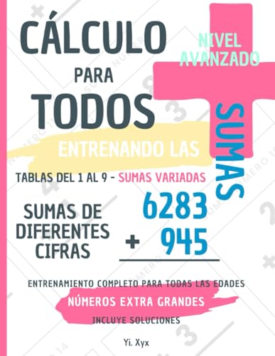 CÁLCULO PARA TODOS - ENTRENANDO LAS SUMAS - TABLAS DEL 1 AL 9 - SUMAS VARIADAS - SUMAS DE DIFERENTES CIFRAS - NIVEL AVANZADO - INCLUYE SOLUCIONES ... ENTRENAMIENTO COMPLETO PARA TODAS LAS EDADES von Independently published