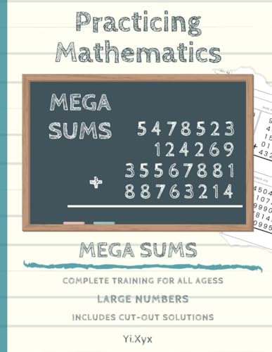 PRACTICING MATHEMATICS - MEGA SUMS - 288 MEGA SUMS - INCLUDES CUT-OUT SOLUTIONS: LARGE NUMBERS - COMPLETE TRAINING FOR ALL AGES von Independently published