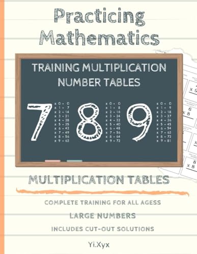 PRACTICING MATHEMATICS - TRAINING THE MULTIPLICATIONS - TABLE OF NUMBERS 7 - 8 - 9 - INCLUDES CUT-OUT SOLUTIONS: LARGE NUMBERS - COMPLETE TRAINING FOR ALL AGES PRACTICING MATHEMATICS - TRAINING THE MULTIPLICATIONS - TABLE OF NUMBERS 7 - 8 - 9 - INCLUDES CUT-OUT SOLUTIONS: LARGE NUMBERS - COMPLETE TRAINING FOR ALL AGES von Independently published