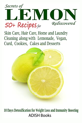 Secrets of Lemon Rediscovered: 50 Plus Recipes for Skin Care, Hair Care, Home Cleaning and Cooking