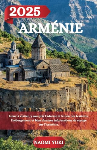 ARMÉNIE GUIDE DE VOYAGE 2025: Lieux à visiter, y compris l'adresse et le lieu, les festivals, l'hébergement et bien d'autres informations de voyage sur l'Arménie. ARMÉNIE GUIDE DE VOYAGE 2025: Lieux à visiter, y compris l'adresse et le lieu, les festivals, l'hébergement et bien d'autres informations de voyage sur l'Arménie. von Independently published