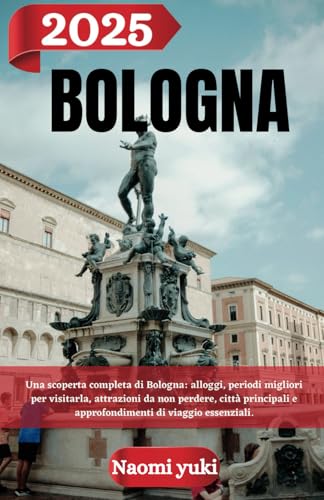 BOLOGNA GUIDA DI VIAGGIO 2025: Una scoperta completa di Bologna: alloggi, periodi migliori per visitarla, attrazioni da non perdere, città principali e approfondimenti di viaggio essenziali. BOLOGNA GUIDA DI VIAGGIO 2025: Una scoperta completa di Bologna: alloggi, periodi migliori per visitarla, attrazioni da non perdere, città principali e approfondimenti di viaggio essenziali. von Independently published