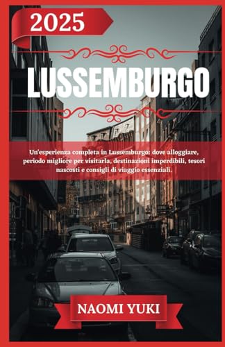 LUSSEMBURGO GUIDA DI VIAGGIO 2025: Un'esperienza completa in Lussemburgo: dove alloggiare, periodo migliore per visitarla, destinazioni imperdibili, tesori nascosti e consigli di viaggio essenziali. LUSSEMBURGO GUIDA DI VIAGGIO 2025: Un'esperienza completa in Lussemburgo: dove alloggiare, periodo migliore per visitarla, destinazioni imperdibili, tesori nascosti e consigli di viaggio essenziali. von Independently published