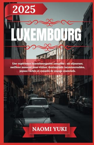 LUXEMBOURG GUIDE DE VOYAGE 2025: Une expérience luxembourgeoise complète : où séjourner, meilleur moment pour visiter, destinations incontournables, joyaux cachés et conseils de voyage essentiels. LUXEMBOURG GUIDE DE VOYAGE 2025: Une expérience luxembourgeoise complète : où séjourner, meilleur moment pour visiter, destinations incontournables, joyaux cachés et conseils de voyage essentiels. von Independently published