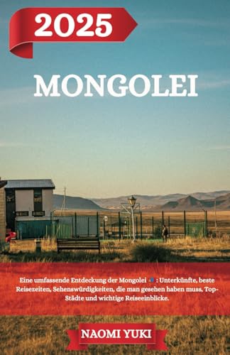 MONGOLEI REISEFÜHRER 2025: Eine umfassende Entdeckung der Mongolei : Unterkünfte, beste Reisezeiten, Sehenswürdigkeiten, die man gesehen haben muss, Top-Städte und wichtige Reiseeinblicke. von Independently published