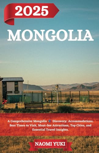 MONGOLIA TRAVEL GUIDE 2025: A Comprehensive Mongolia Discovery: Accommodations, Best Times to Visit, Must-See Attractions, Top Cities, and Essential Travel Insights. MONGOLIA TRAVEL GUIDE 2025: A Comprehensive Mongolia Discovery: Accommodations, Best Times to Visit, Must-See Attractions, Top Cities, and Essential Travel Insights. von Independently published
