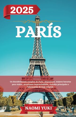 PARÍS GUÍA DE VIAJE 2025: Un descubrimiento completo de París: alojamiento, mejores horarios para visitar, atracciones imprescindibles, ciudades principales e información de viaje esencial. von Independently published