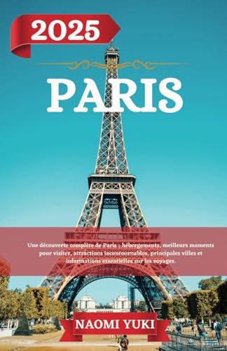 PARIS GUIDE DE VOYAGE 2025: Une découverte complète de Paris : hébergements, meilleurs moments pour visiter, attractions incontournables, principales ... et informations essentielles sur les voyages. PARIS GUIDE DE VOYAGE 2025: Une découverte complète de Paris : hébergements, meilleurs moments pour visiter, attractions incontournables, principales ... et informations essentielles sur les voyages. von Independently published