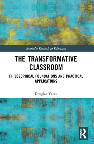 The Transformative Classroom: Philosophical Foundations and Practical Applications (Routledge Research in Education)