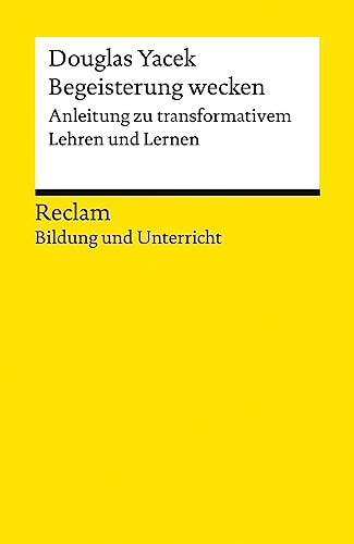 Begeisterung wecken. Anleitung zu transformativem Lehren und Lernen. Reclam Bildung und Unterricht: Yacek, Douglas – 14410 – Originalausgabe (Reclams Universal-Bibliothek) von Reclam, Philipp, jun. GmbH, Verlag