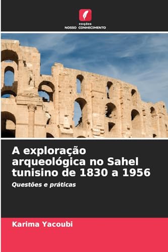 A exploração arqueológica no Sahel tunisino de 1830 a 1956: Questões e práticas von Edições Nosso Conhecimento