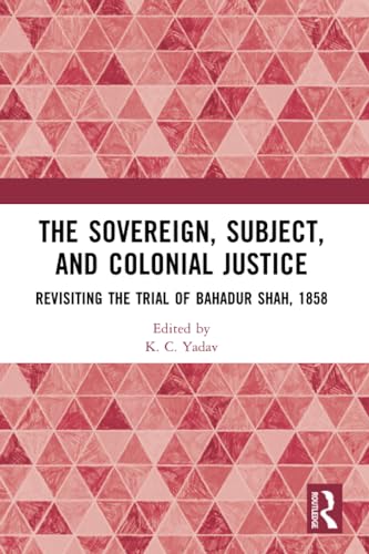 The Sovereign, Subject and Colonial Justice: Revisiting the Trial of Bahadur Shah, 1858 von Routledge India