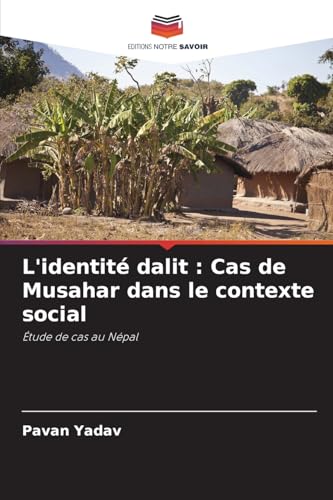 L'identité dalit : Cas de Musahar dans le contexte social: Étude de cas au Népal von Editions Notre Savoir