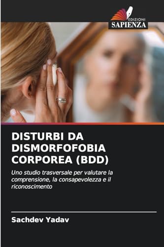 DISTURBI DA DISMORFOFOBIA CORPOREA (BDD): Uno studio trasversale per valutare la comprensione, la consapevolezza e il riconoscimento von Edizioni Sapienza