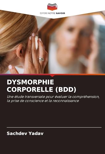 DYSMORPHIE CORPORELLE (BDD): Une étude transversale pour évaluer la compréhension, la prise de conscience et la reconnaissance von Editions Notre Savoir