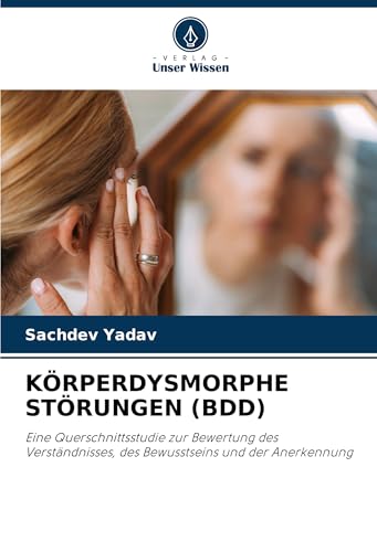 KÖRPERDYSMORPHE STÖRUNGEN (BDD): Eine Querschnittsstudie zur Bewertung des Verständnisses, des Bewusstseins und der Anerkennung von Verlag Unser Wissen