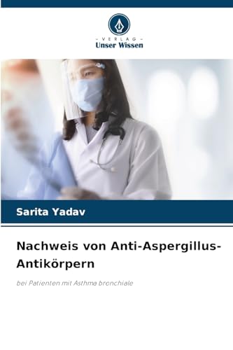 Nachweis von Anti-Aspergillus-Antikörpern: bei Patienten mit Asthma bronchiale von Verlag Unser Wissen