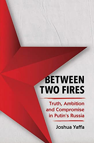 Between Two Fires: Truth, Ambition, and Compromise in Putin's Russia