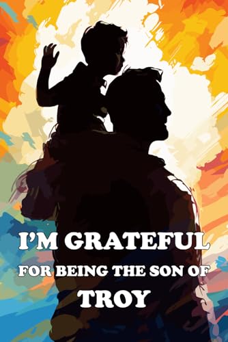 I'm Grateful For Being The Son Of Troy: A Son's Appreciation Gift Book for Fathers Named Troy (I'm Grateful for Being My Father's Son) von Independently published