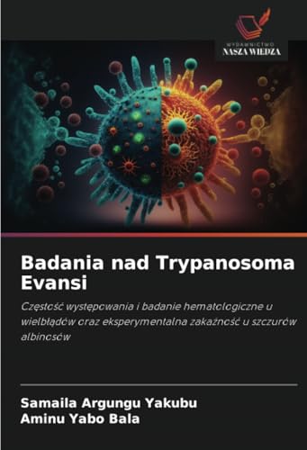 Badania nad Trypanosoma Evansi: Częstość występowania i badanie hematologiczne u wielbłądów oraz eksperymentalna zakaźność u szczurów albinosów: ... zaka¿no¿¿ u szczurów albinosów von Wydawnictwo Nasza Wiedza