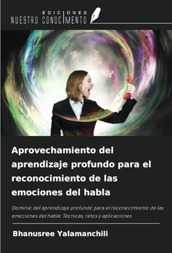 Aprovechamiento del aprendizaje profundo para el reconocimiento de las emociones del habla: Dominio del aprendizaje profundo para el reconocimiento de ... del habla: Técnicas, retos y aplicaciones von Ediciones Nuestro Conocimiento