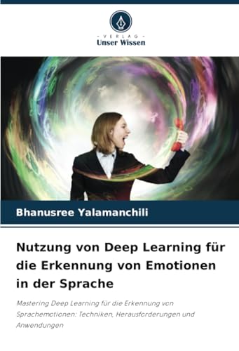 Nutzung von Deep Learning für die Erkennung von Emotionen in der Sprache: Mastering Deep Learning für die Erkennung von Sprachemotionen: Techniken, Herausforderungen und Anwendungen von Verlag Unser Wissen