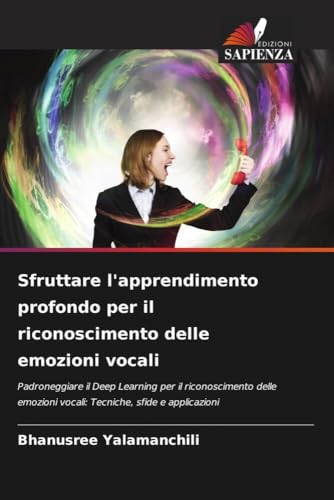 Sfruttare l'apprendimento profondo per il riconoscimento delle emozioni vocali: Padroneggiare il Deep Learning per il riconoscimento delle emozioni vocali: Tecniche, sfide e applicazioni von Edizioni Sapienza
